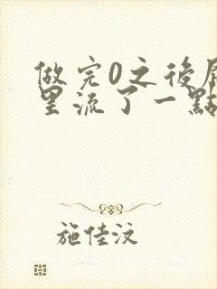 做完0之后屁股里流了一点血封面