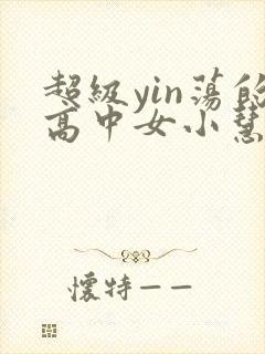 超级yin荡的高中女小慧