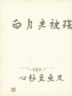 白月光被强啪H