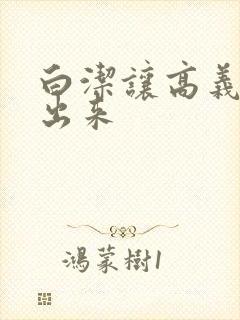 白洁让高义别拔出来