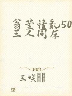 翁莹情乱50章三人同床