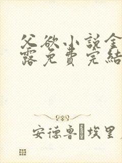 父欲小说金银花露免费完结笔趣阁