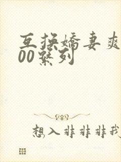 互换娇妻爽文100系列