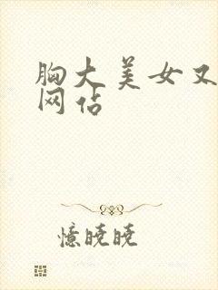 胸大美女又黄的网站