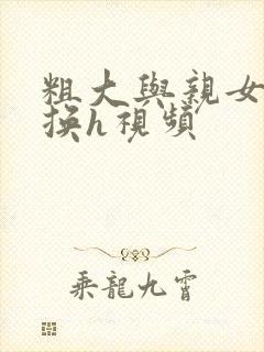 粗大与亲女伦交换h视频