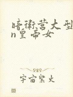 暗卫营大型hpn皇帝女