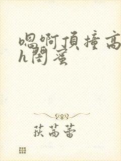 嗯啊顶撞高潮了h闺蜜