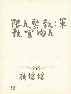 限h紧致:军人教官肉h