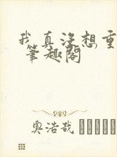 我真没想重生啊 笔趣阁