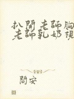 扒开老师胸罩喝老师乳奶视频