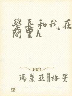 学长和我在卫生间里h