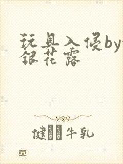 玩具入侵by金银花露
