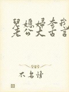 儿媳妇夸我比她老公大古言