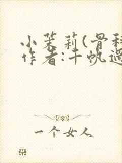 小茉莉(骨科)作者:千帆过尽