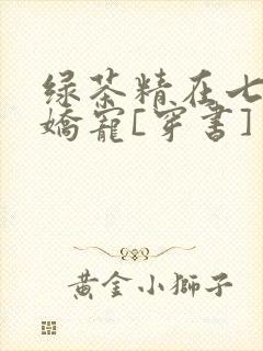 绿茶精在七零被娇宠[穿书]