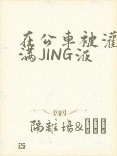 在公车被灌强行满JING液封面