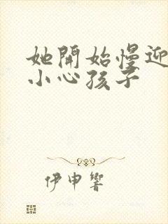 她开始慢迎迎合小心孩子
