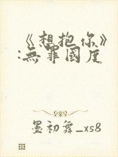 《想抱你》作者:无罪国度