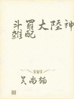 斗罗大陆神界大杂配