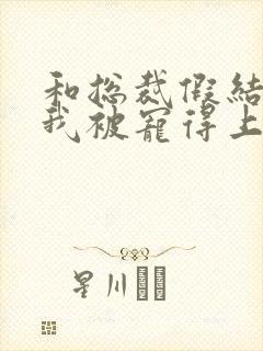 和总裁假结婚后我被宠得上头封面