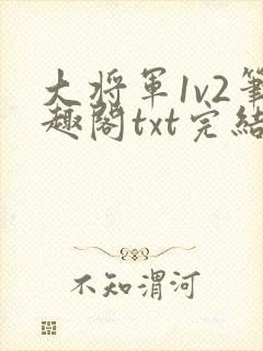 大将军1v2笔趣阁txt完结