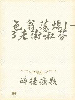 色翁荡熄1—13老卫淑芬