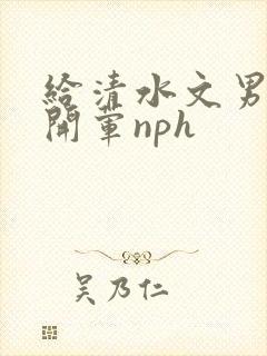 给清水文男主们开荤nph封面