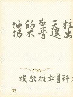 他的擎天柱巨龙仍不肯退出小说