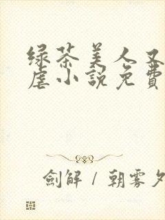 绿茶美人又在求虐小说免费阅读笔趣阁