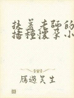 扶着老师的肥臀播种怀孕小说