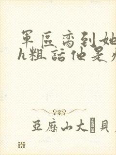 军区脔到她哭hh粗话他是疯批封面