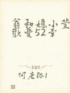 翁和媳小莹浴室欢爱52章