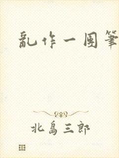 乱作一团笔趣阁