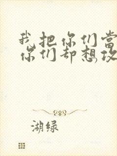 我把你们当敌人你们却想攻略我
