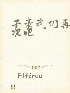 子豪我们再做一次吧
