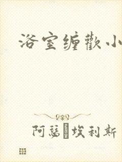 浴室缠欢小说