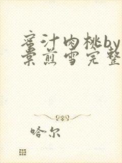 蜜汁肉桃by梨棠煎雪完整版