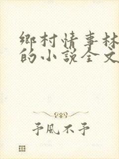 乡村情事林大牛的小说全文免费阅读无弹窗的