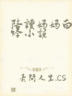 陪读妈妈白嫩呻吟小说