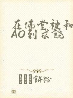 在佛堂被和尚CAO到求饶封面