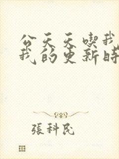 公天天吃我奶躁我的更新时间