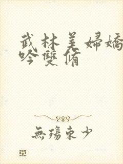 武林美妇娇呻浪吟双修