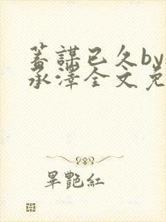 蓄谋已久by魏承泽全文免费笔趣阁