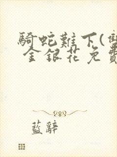 骑蛇难下(双) 金银花免费笔趣阁