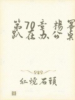 第70章 杨幂趴在办公桌
