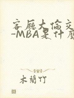 客厅大伦交侩H-MBA是什么