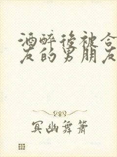 酒醉后被合租室友的男朋友睡了封面