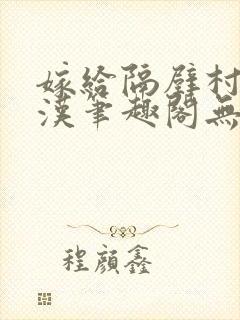 嫁给隔壁村的糙汉笔趣阁无弹窗封面
