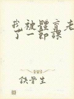 我被体育老师c了一节课