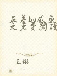 反差by咸鱼全文免费阅读笔趣阁